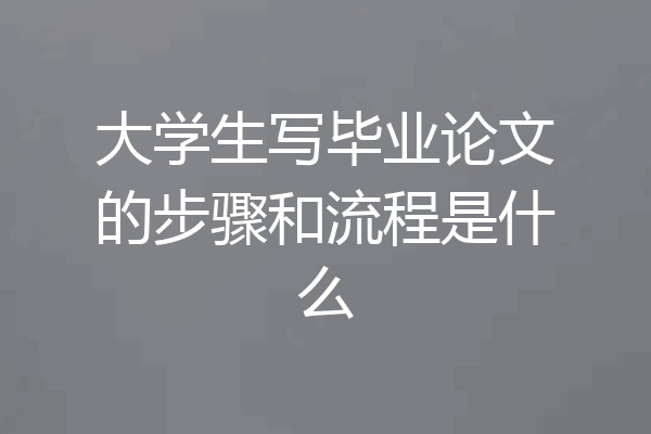 大学生写毕业论文的步骤和流程是什么