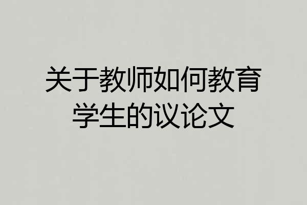 关于教师如何教育学生的议论文