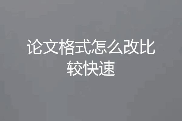 论文格式怎么改比较快速