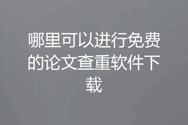 哪里可以进行免费的论文查重软件下载