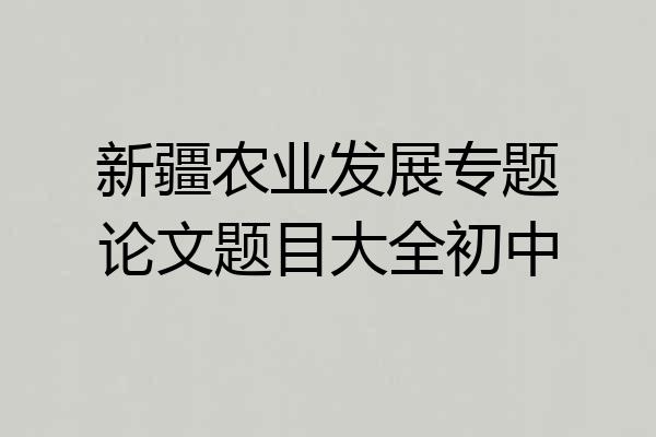 新疆农业发展专题论文题目大全初中