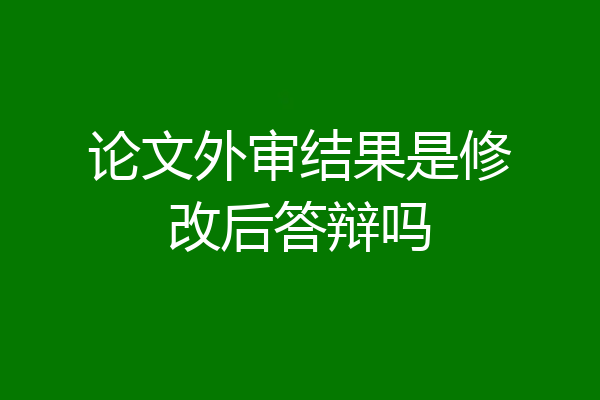 论文外审结果是修改后答辩吗