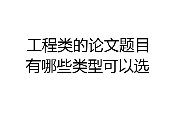 工程类的论文题目有哪些类型可以选