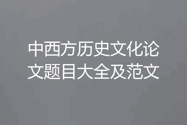 中西方历史文化论文题目大全及范文