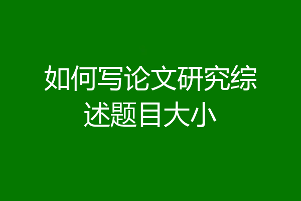如何写论文研究综述题目大小