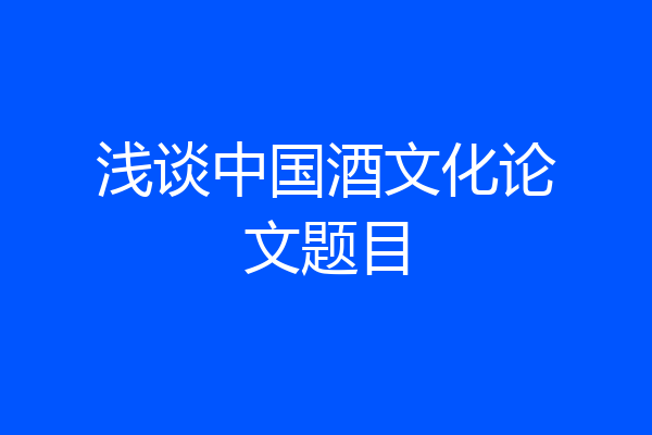 浅谈中国酒文化论文题目