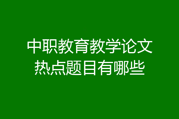 中职教育教学论文热点题目有哪些