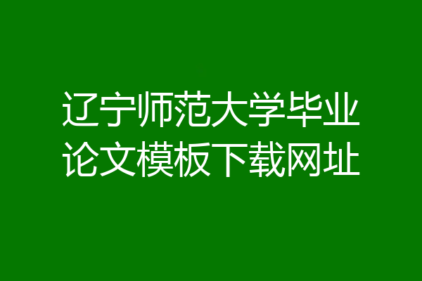 辽宁师范大学毕业论文模板下载网址