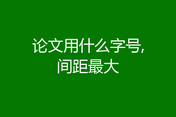 论文用什么字号,间距最大