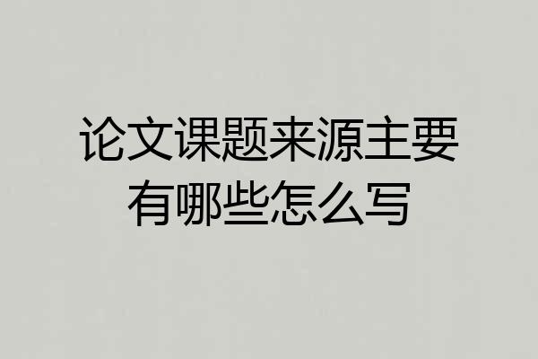论文课题来源主要有哪些怎么写