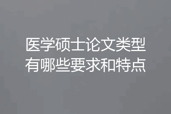 医学硕士论文类型有哪些要求和特点