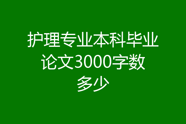 护理专业本科毕业论文3000字数多少