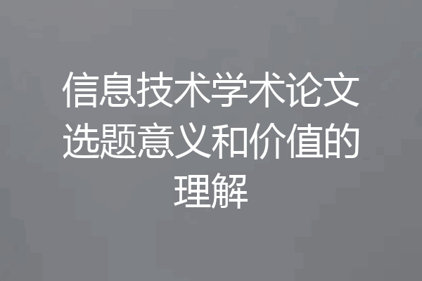 信息技术学术论文选题意义和价值的理解