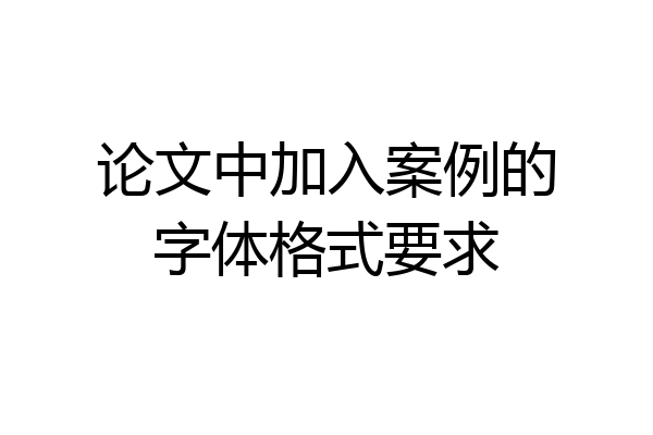 论文中加入案例的字体格式要求