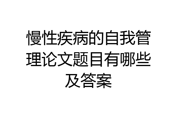 慢性疾病的自我管理论文题目有哪些及答案