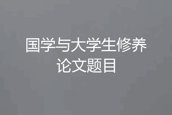 国学与大学生修养论文题目