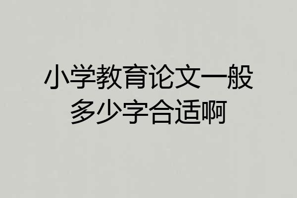 小学教育论文一般多少字合适啊