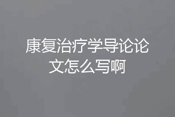 康复治疗学导论论文怎么写啊