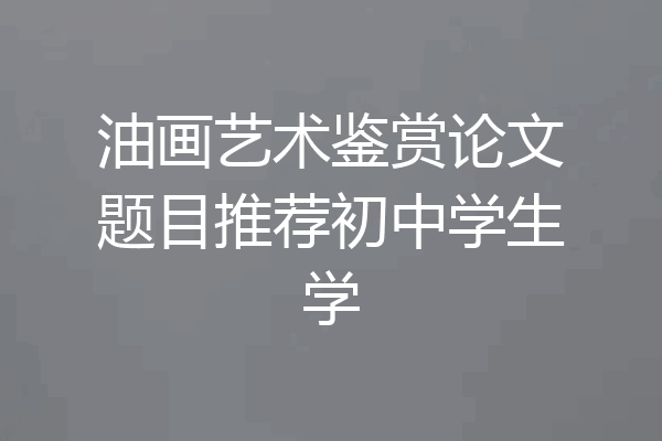 油画艺术鉴赏论文题目推荐初中学生学