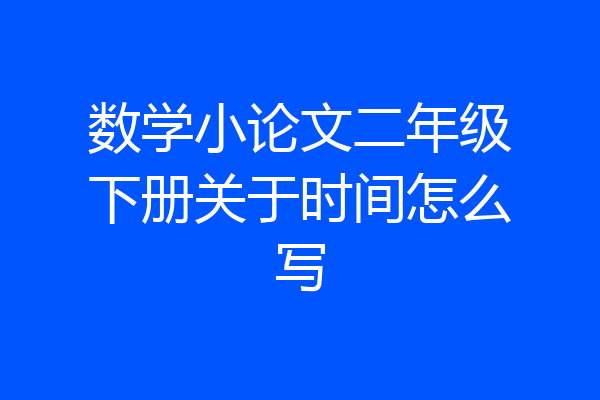 数学小论文二年级下册关于时间怎么写