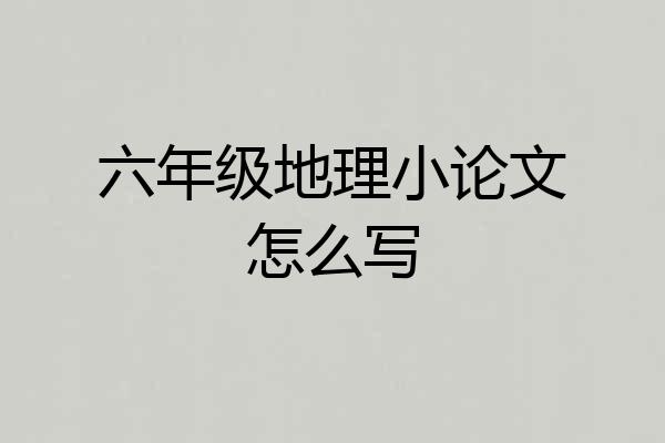 六年级地理小论文怎么写