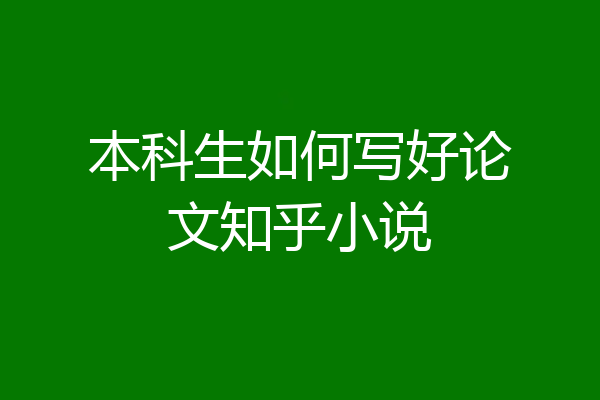 本科生如何写好论文知乎小说