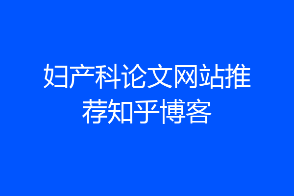 妇产科论文网站推荐知乎博客