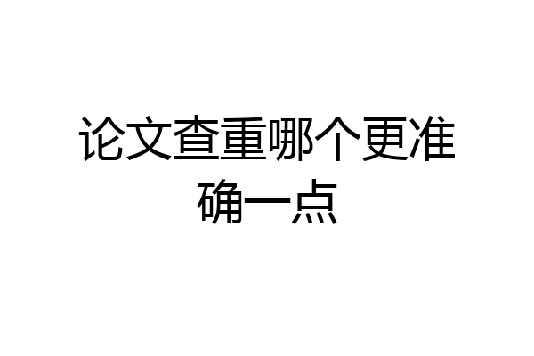 论文查重哪个更准确一点