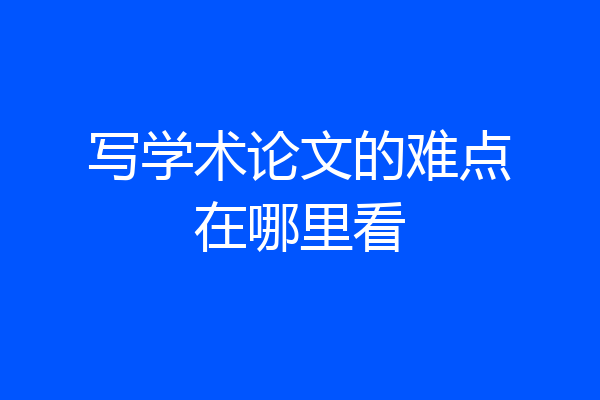 写学术论文的难点在哪里看