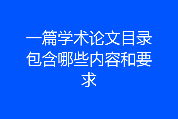 一篇学术论文目录包含哪些内容和要求