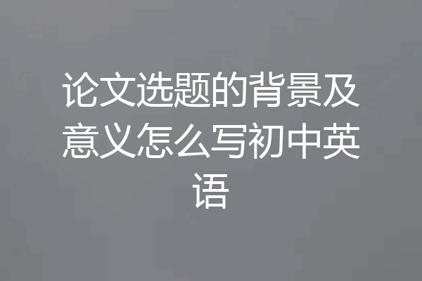 论文选题的背景及意义怎么写初中英语
