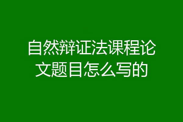 自然辩证法课程论文题目怎么写的