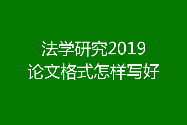 法学研究2019论文格式怎样写好