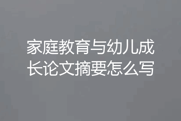 家庭教育与幼儿成长论文摘要怎么写