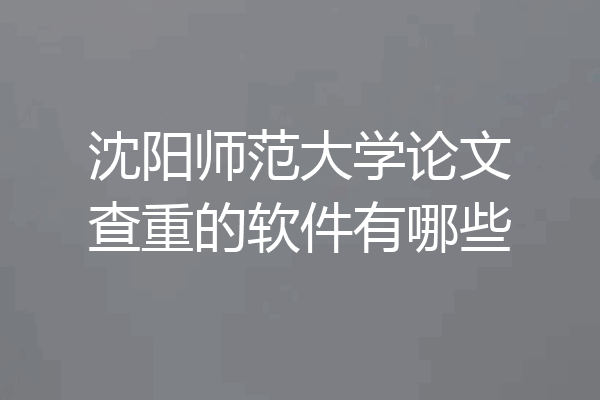 沈阳师范大学论文查重的软件有哪些