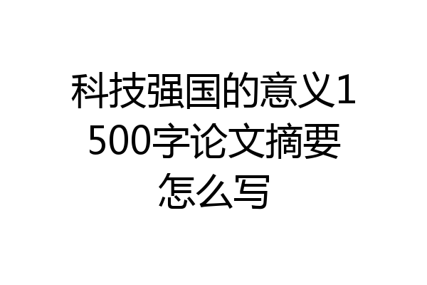 科技强国的意义1500字论文摘要怎么写