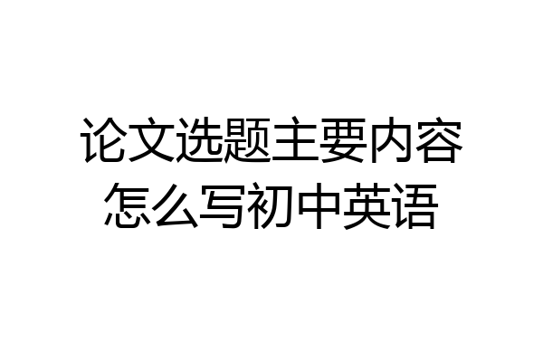 论文选题主要内容怎么写初中英语