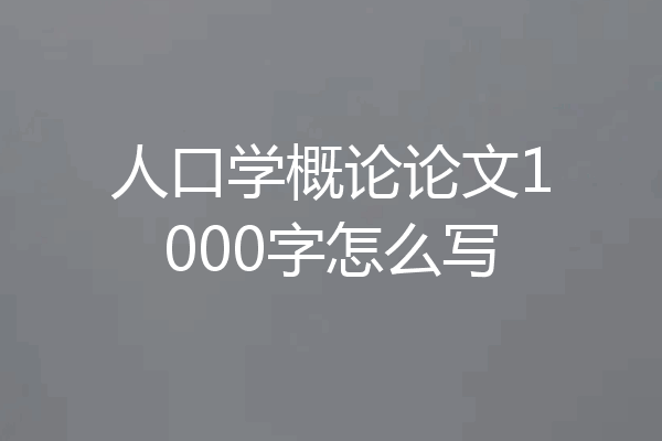 人口学概论论文1000字怎么写