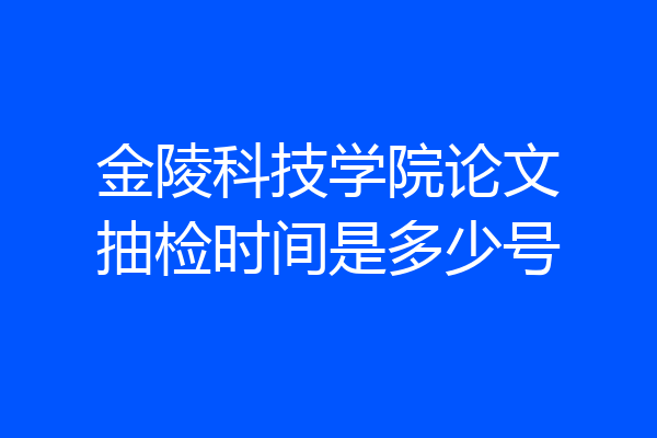 金陵科技学院论文抽检时间是多少号