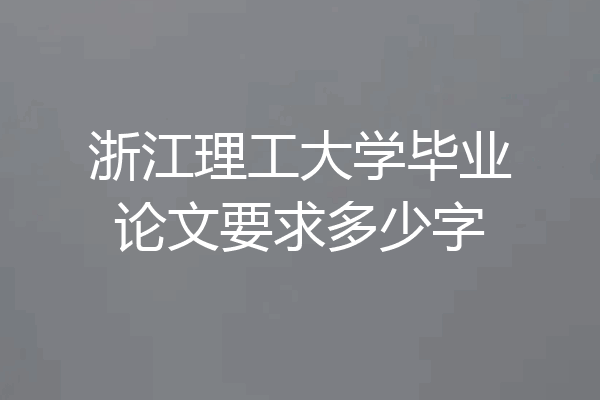 浙江理工大学毕业论文要求多少字