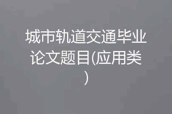 城市轨道交通毕业论文题目(应用类)