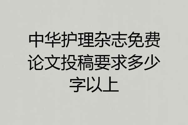 中华护理杂志免费论文投稿要求多少字以上