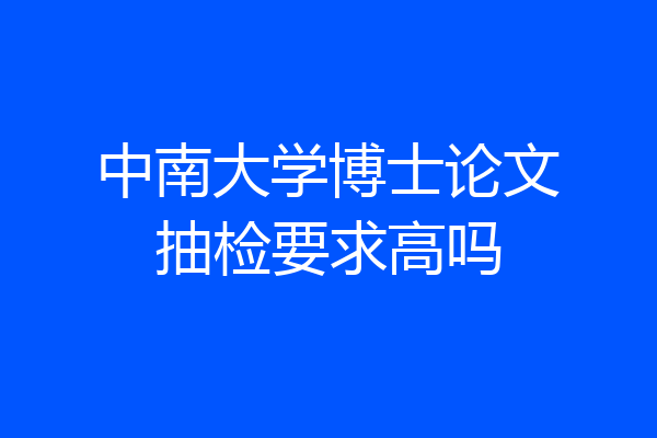 中南大学博士论文抽检要求高吗