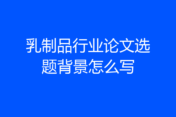 乳制品行业论文选题背景怎么写