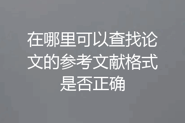 在哪里可以查找论文的参考文献格式是否正确