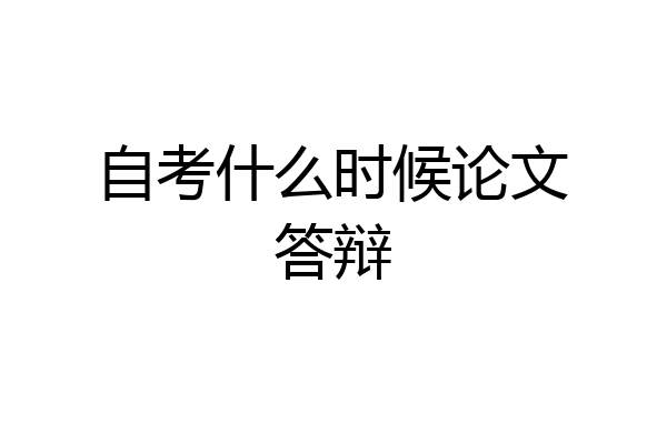 自考什么时候论文答辩