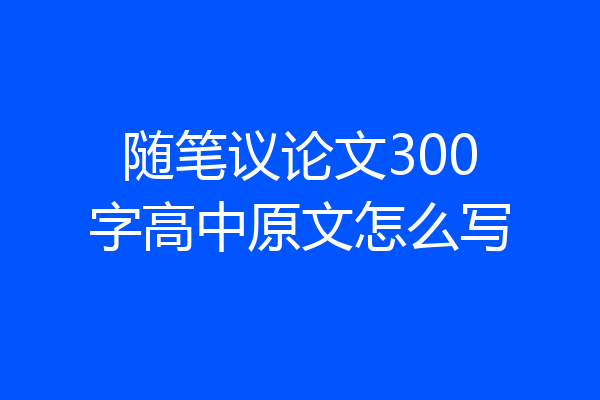随笔议论文300字高中原文怎么写