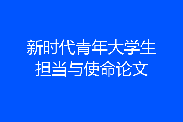 新时代青年大学生担当与使命论文