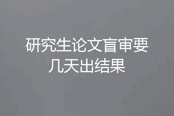 研究生论文盲审要几天出结果