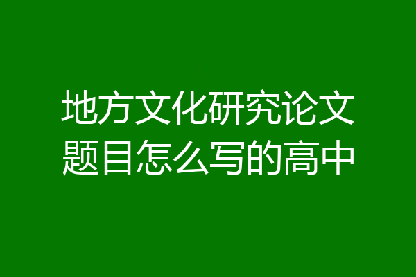 地方文化研究论文题目怎么写的高中